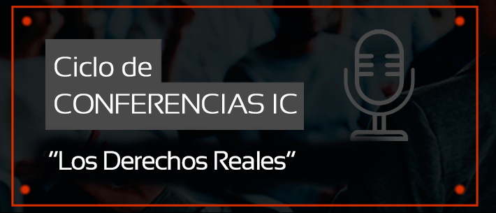 Ciclo de Conferencias IC: “Los Derechos Reales”